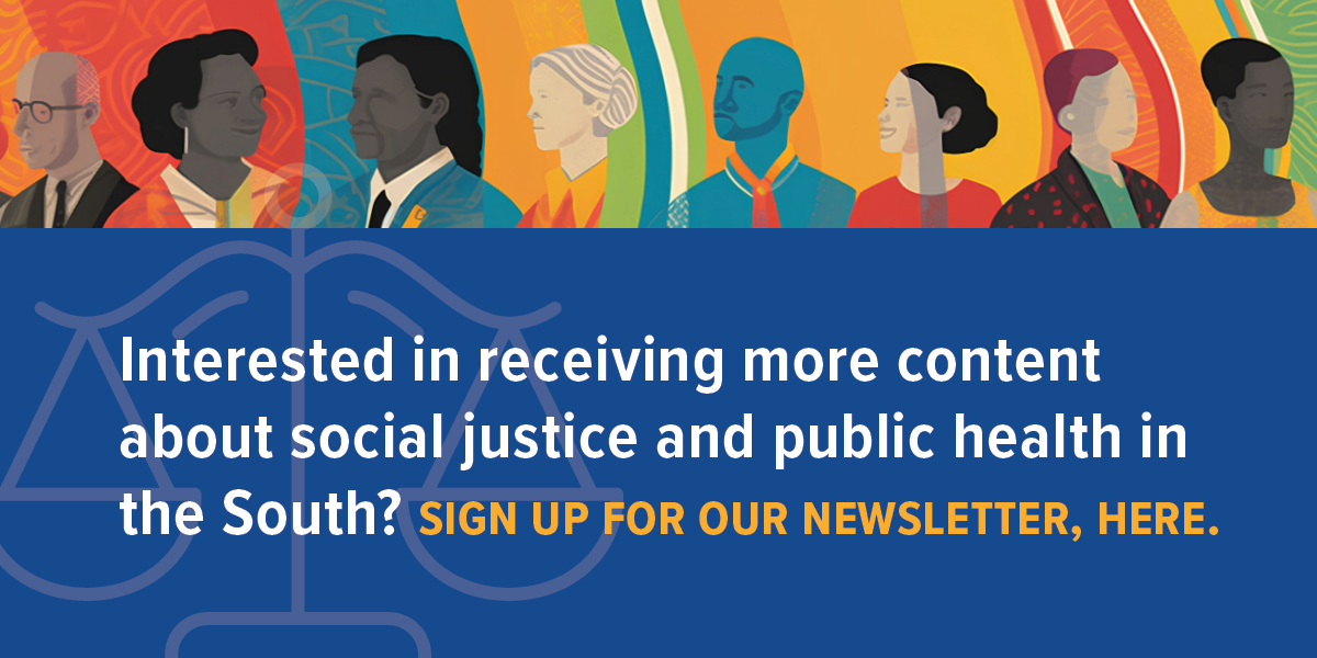 The photo reads Interested in receiving more content about social justice and public health in the South? Sign up for our newsletter, here.